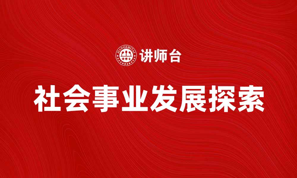 文章推动社会事业发展的新思路与实践探索的缩略图