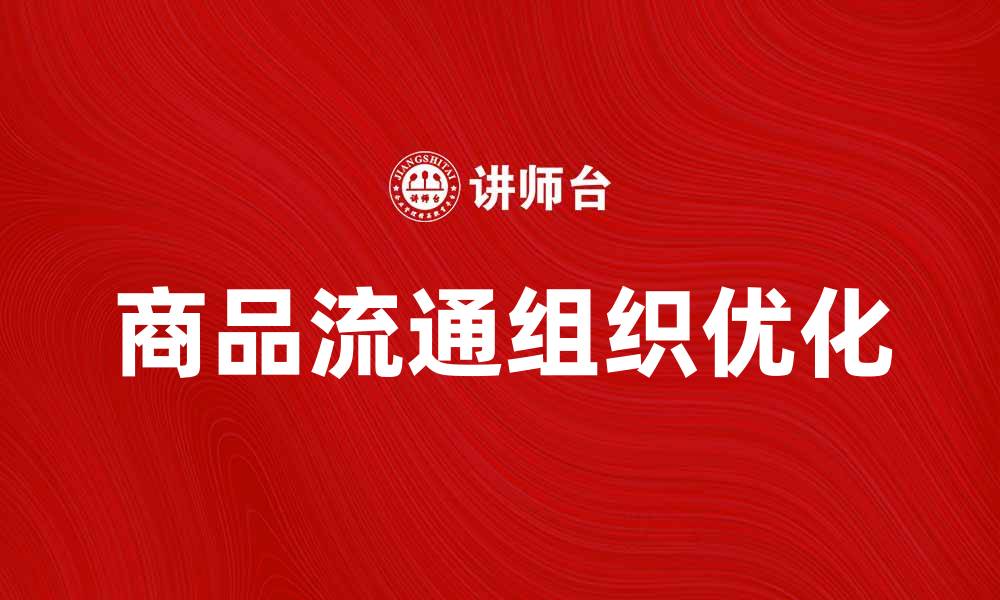 文章商品流通组织对提升市场竞争力的重要性分析的缩略图