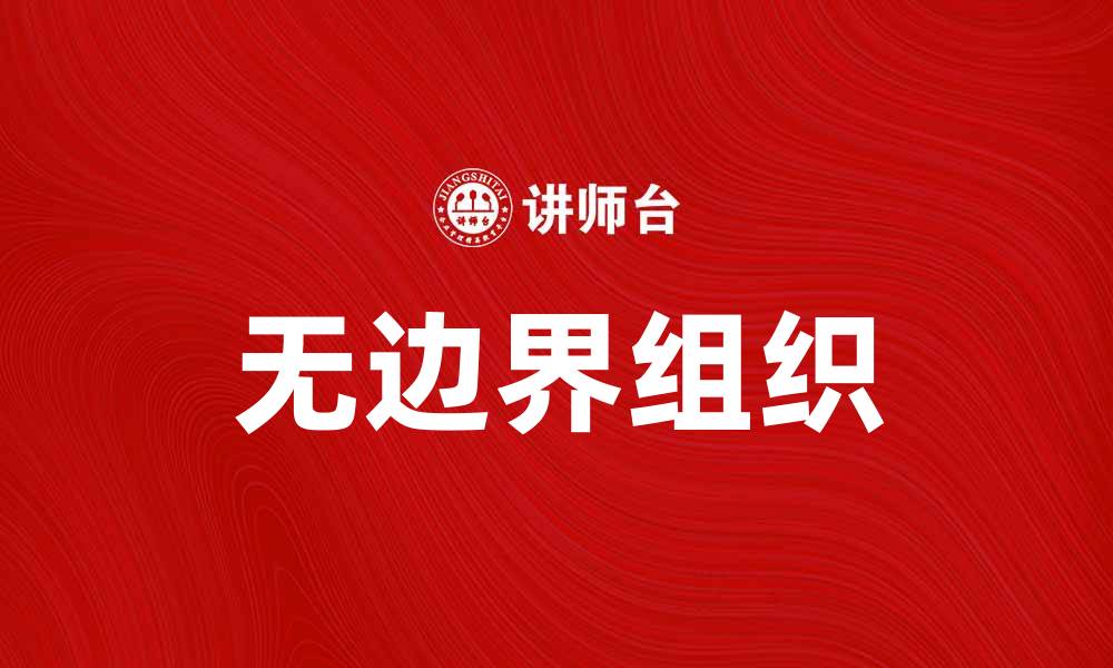 文章无边界组织的未来：打破传统界限实现创新发展的缩略图