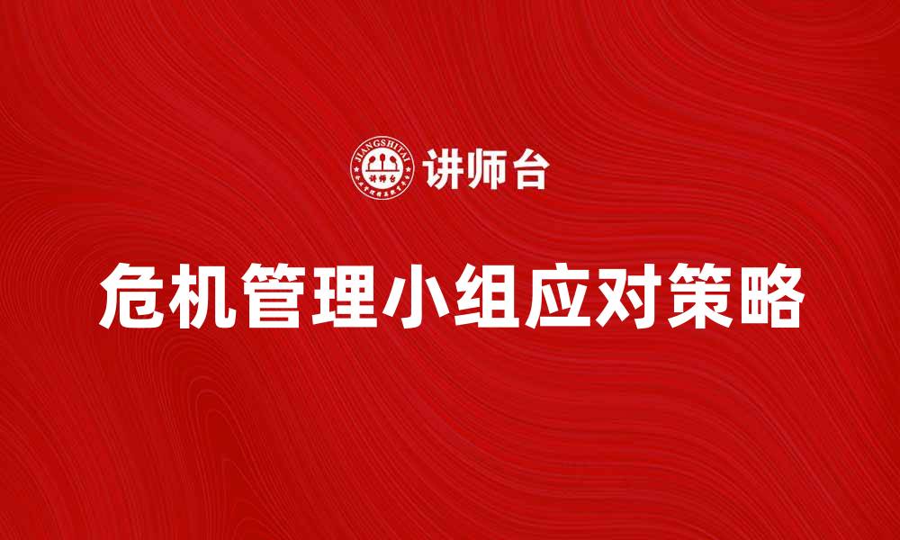 文章危机管理小组如何有效应对突发事件的缩略图