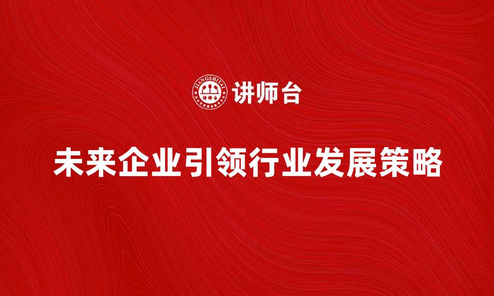 文章未来企业如何引领行业发展新趋势的缩略图