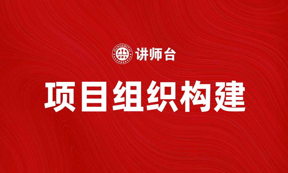 文章有效构建项目组织提升团队协作效率的缩略图