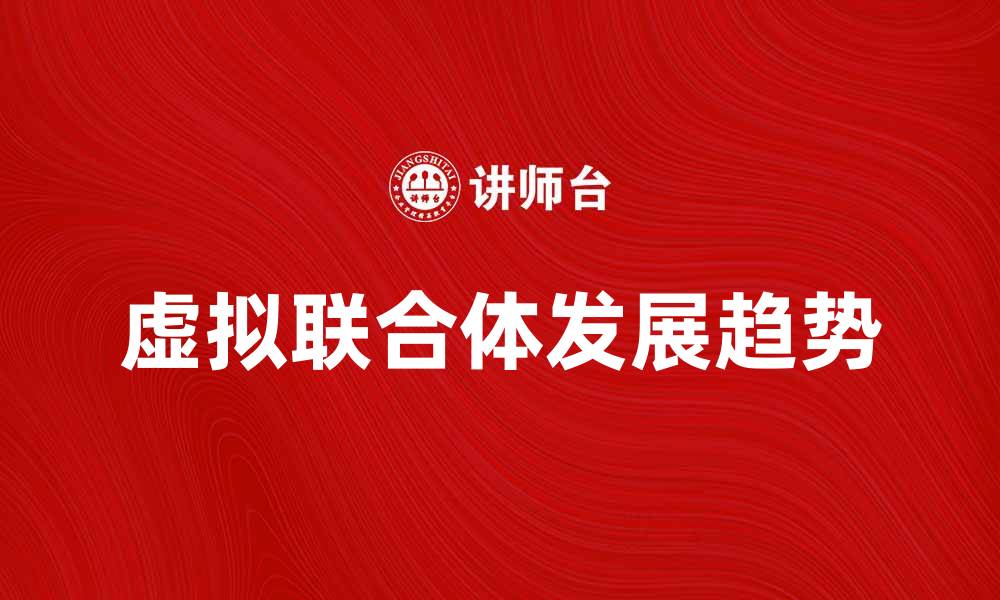文章虚拟联合体的未来发展趋势与应用探讨的缩略图