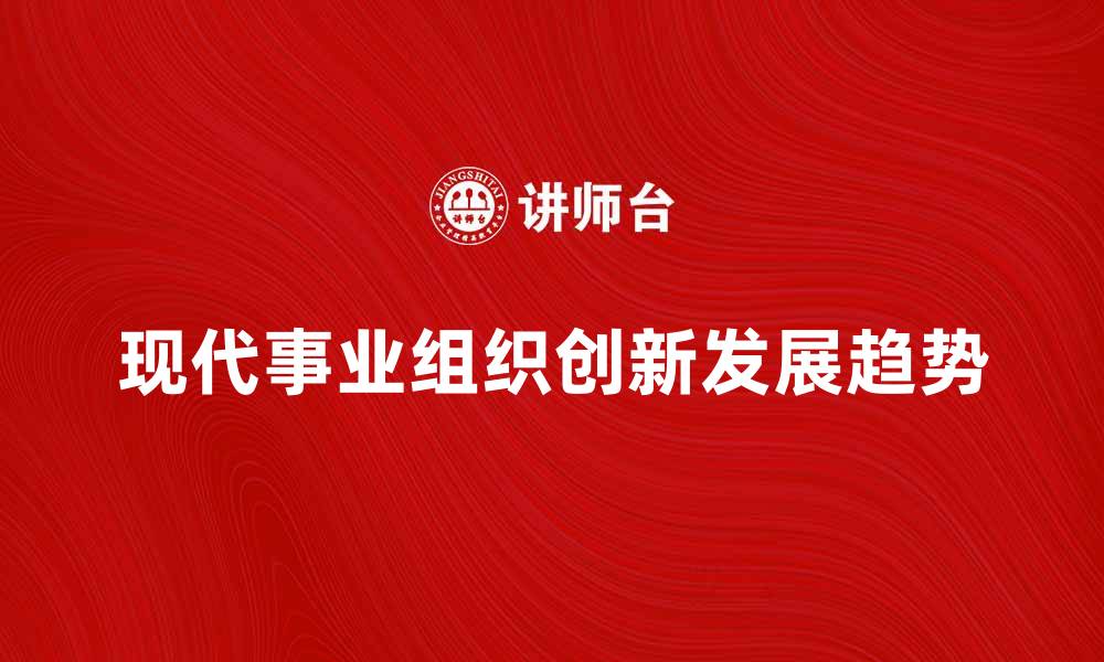 文章现代事业组织的创新与发展趋势分析的缩略图