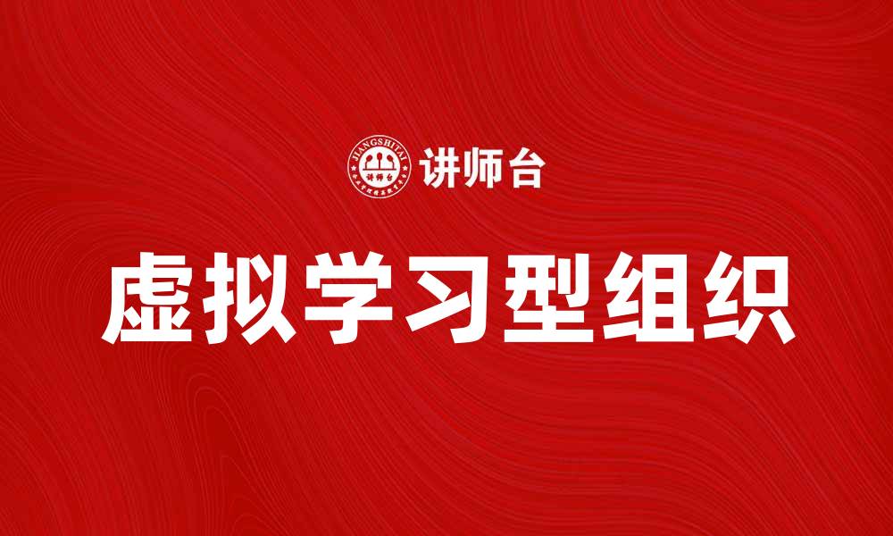 文章虚拟学习型组织：提升团队协作与创新能力的最佳实践的缩略图