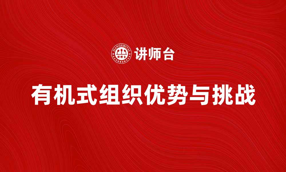 文章探索有机式组织在现代企业管理中的优势与挑战的缩略图