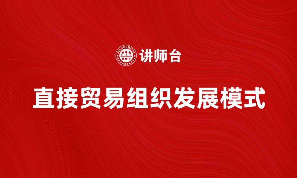 文章直接贸易组织如何推动国际贸易发展新模式的缩略图