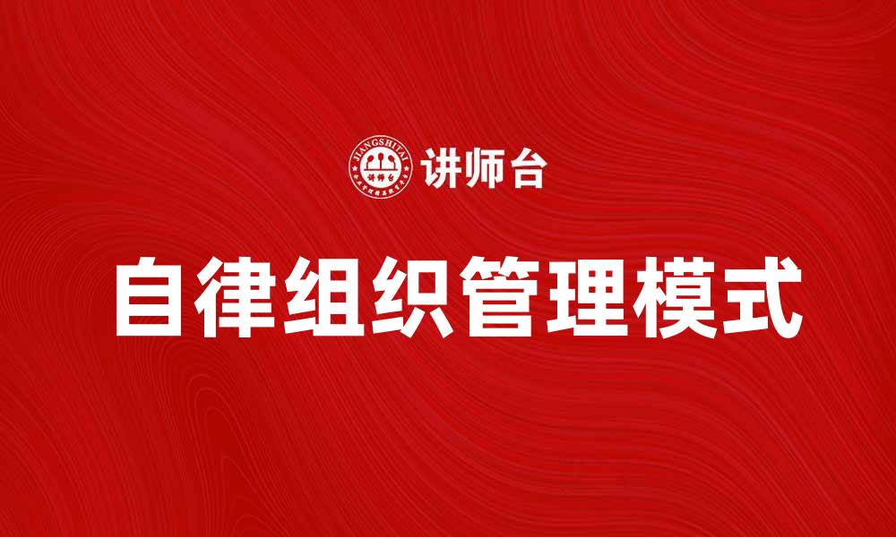 文章自律组织：提升团队效率与合作精神的关键策略的缩略图