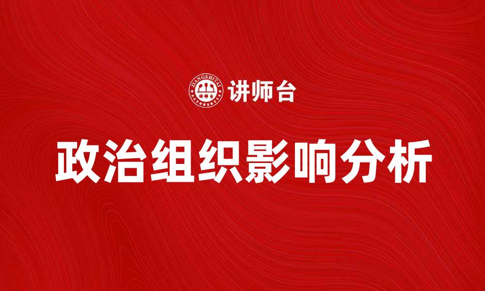文章政治组织在现代社会中的重要性与影响分析的缩略图