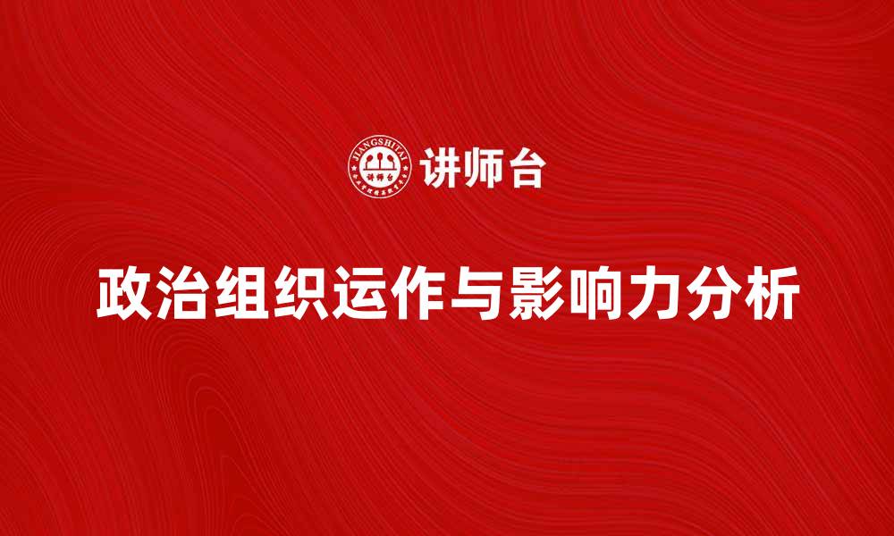 文章探索政治组织的运作与影响力分析的缩略图