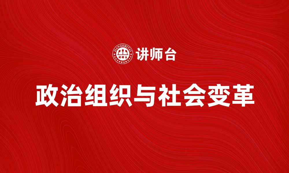 文章探讨政治组织在社会变革中的重要作用的缩略图