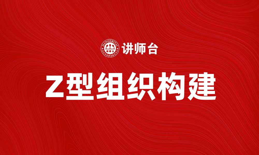 文章如何打造高效的Z型组织提升团队合作能力的缩略图
