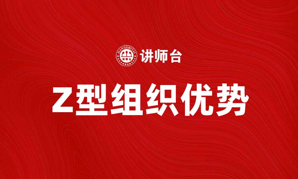 文章Z型组织的优势与应用：现代管理的新趋势的缩略图