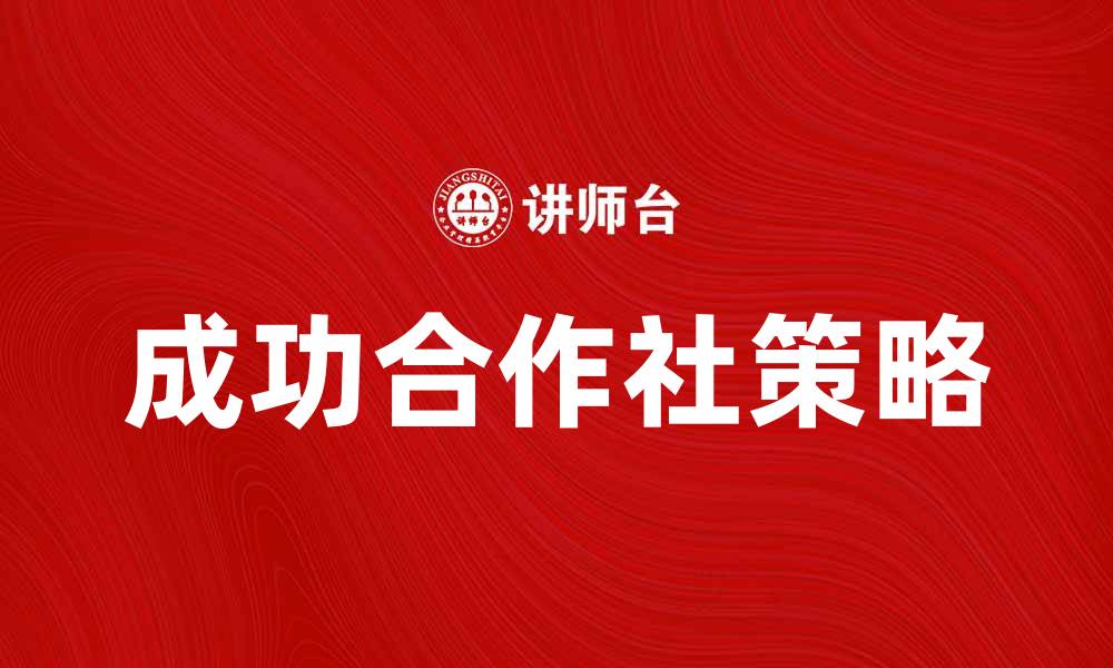 文章打造成功合作社的五大关键策略的缩略图