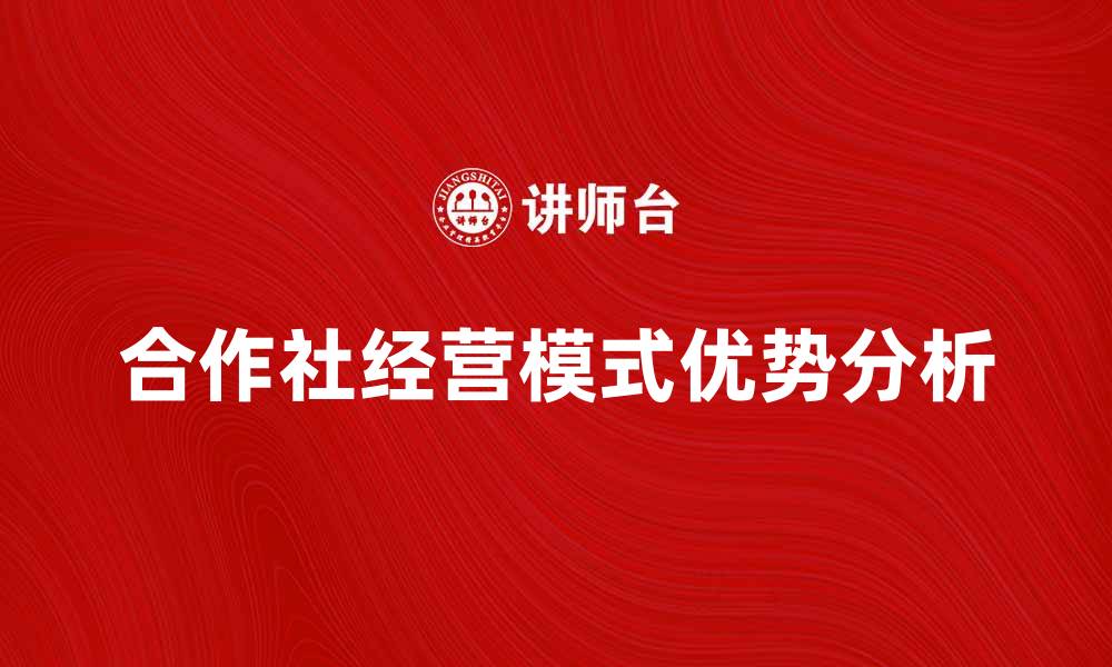 文章合作社经营模式的优势与发展前景分析的缩略图