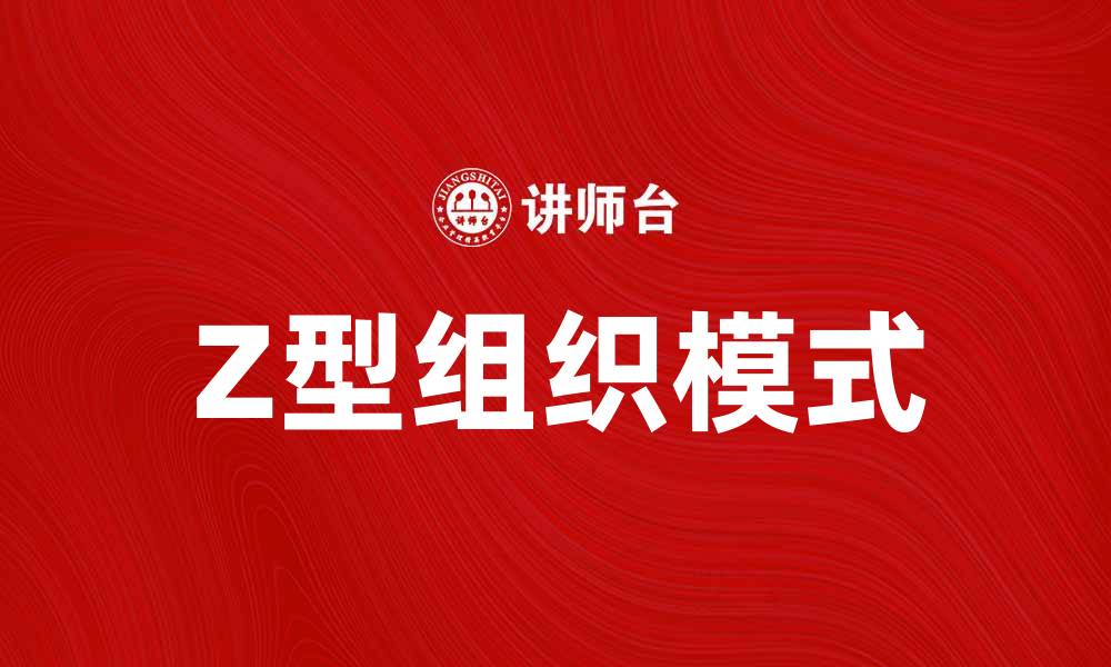 文章打造高效团队管理的Z型组织模式解析的缩略图
