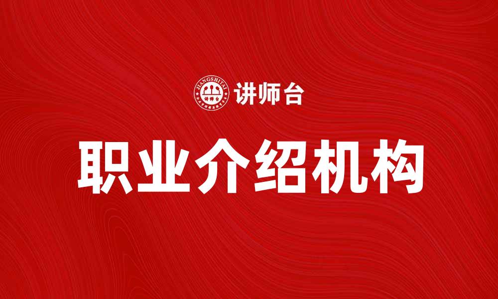 文章职业介绍机构助你找到理想工作，提升职业发展！的缩略图