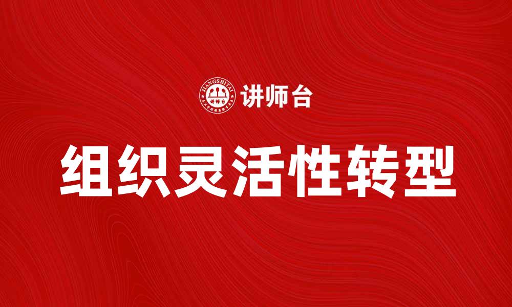 文章组织僵化：如何打破束缚，实现灵活转型的缩略图