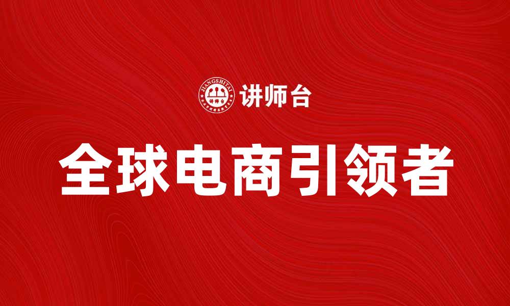文章亚马逊公司如何引领全球电商发展趋势的缩略图