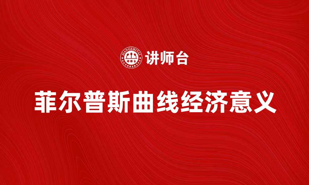 文章深入解析菲尔普斯曲线的经济意义与应用的缩略图