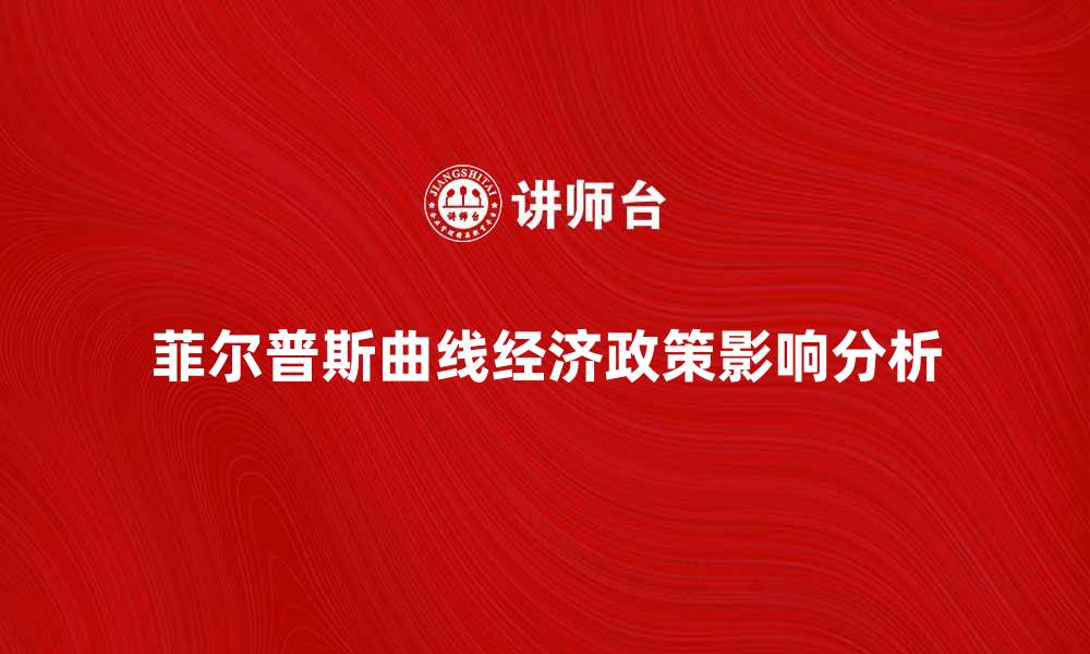 文章深入分析菲尔普斯曲线对经济政策的影响的缩略图