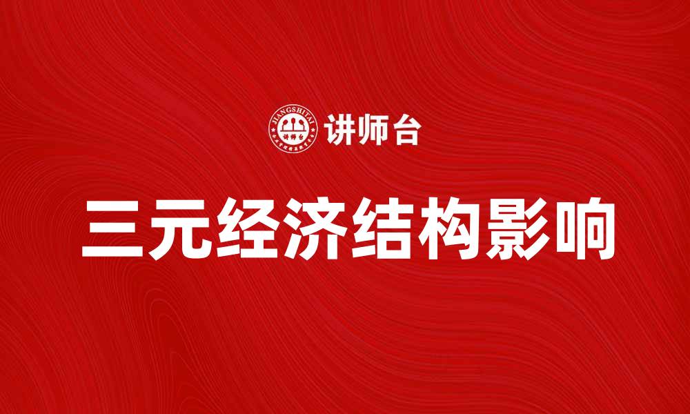 文章探讨三元经济结构对现代经济发展的影响与前景的缩略图