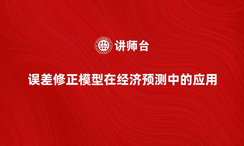 文章深入解析误差修正模型在经济预测中的应用的缩略图