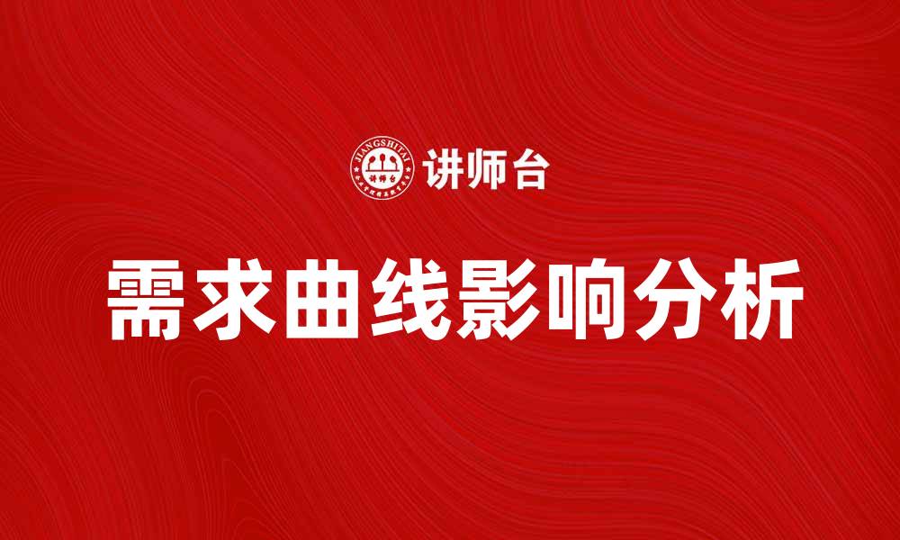 文章深入解析需求曲线对市场经济的影响与应用的缩略图