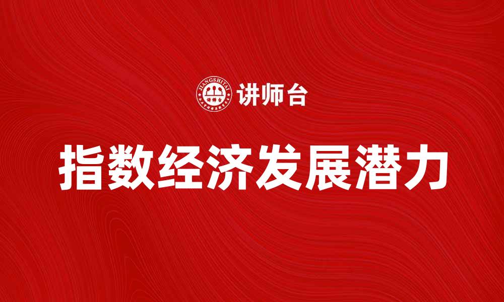 文章探索指数经济的未来趋势与发展潜力的缩略图
