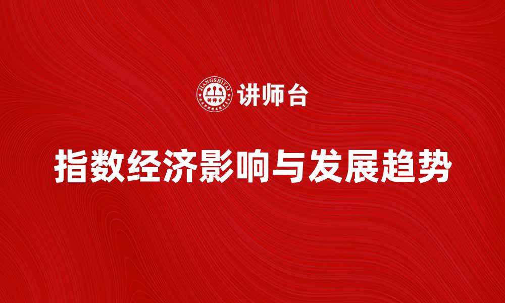 文章指数经济：解析其对现代市场的影响与发展趋势的缩略图