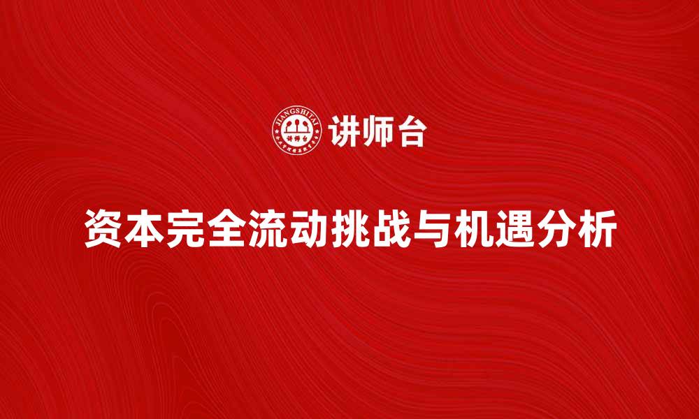 文章资本完全流动对全球经济的影响与挑战分析的缩略图