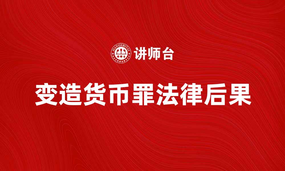 文章变造货币罪的法律后果及防范措施解析的缩略图