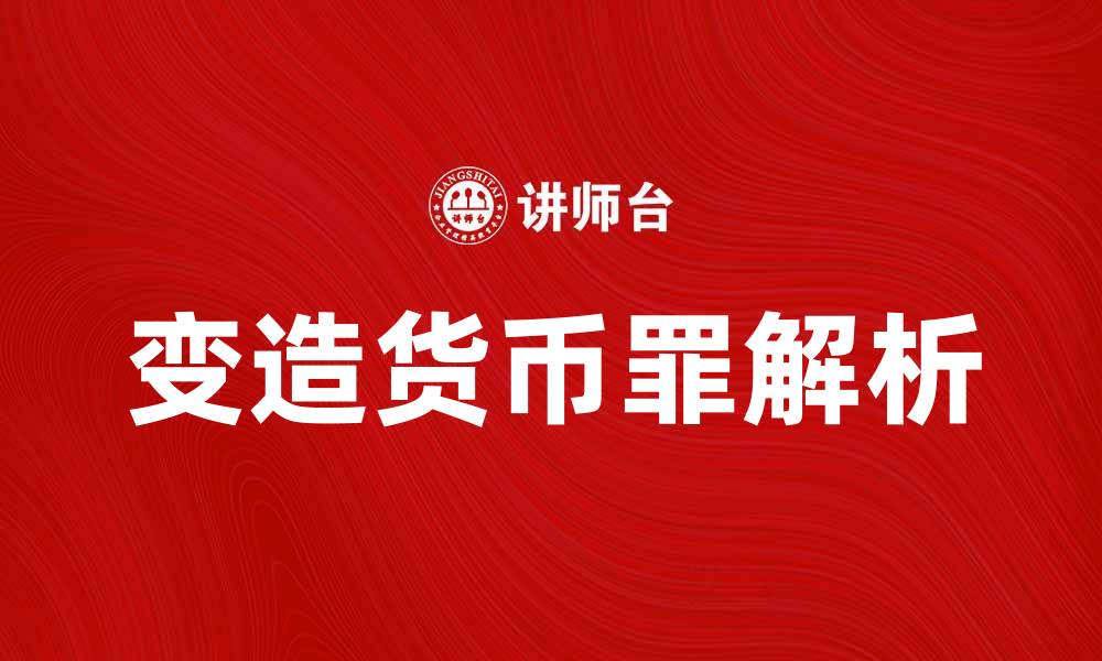 文章深入解析变造货币罪的法律后果与防范措施的缩略图
