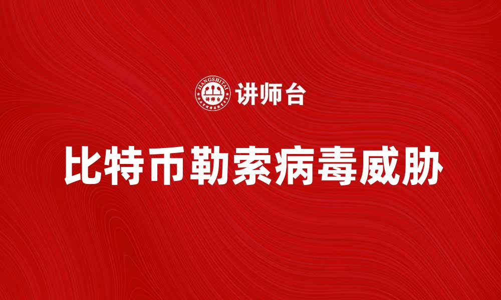 文章比特币勒索病毒对网络安全的威胁与防范措施的缩略图