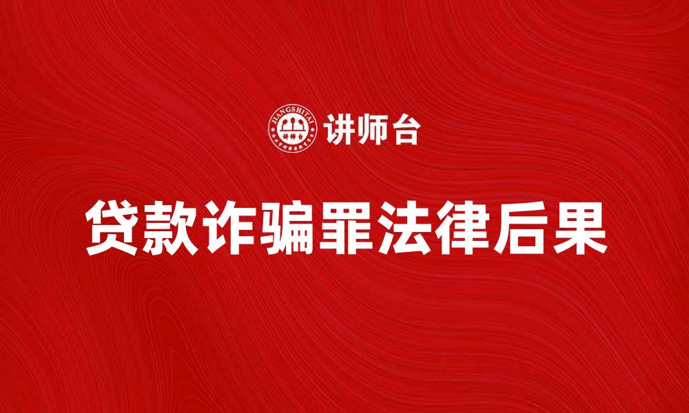 文章贷款诈骗罪的法律后果与应对措施解析的缩略图