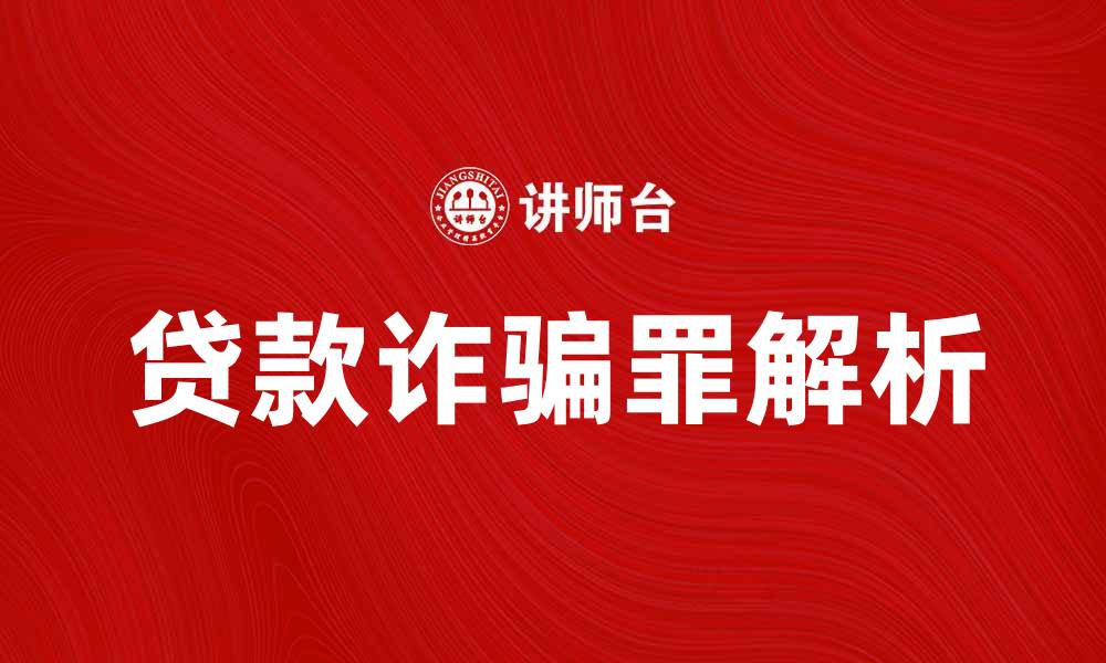文章贷款诈骗罪的特点与法律后果详细解析的缩略图