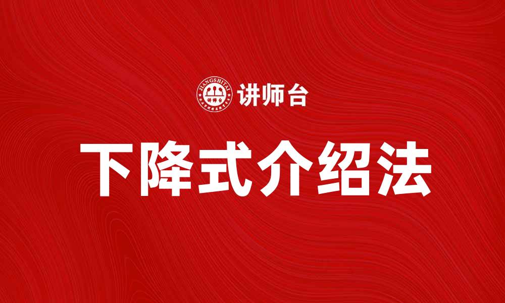 文章掌握下降式介绍法，提升演讲效果与吸引力的缩略图