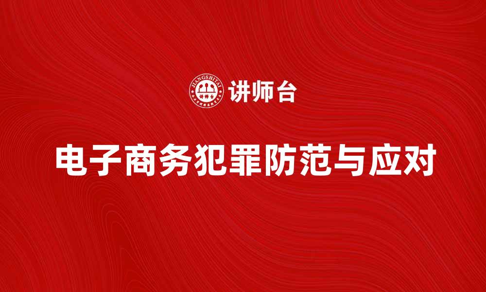 文章电子商务犯罪：如何有效防范与应对措施的缩略图