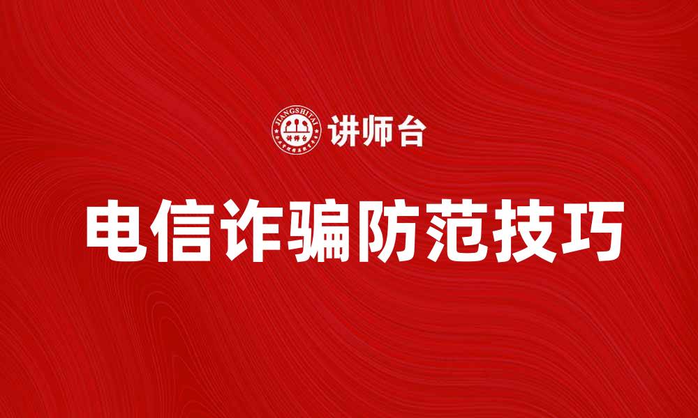 文章防范电信诈骗的有效方法与技巧分享的缩略图