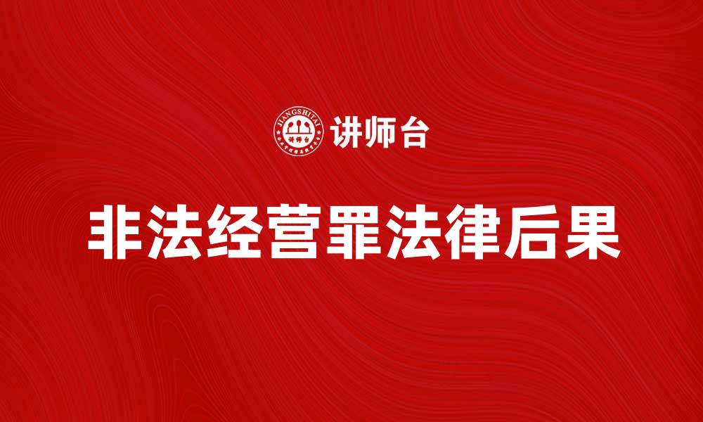 文章深入解析非法经营罪的法律后果与防范措施的缩略图