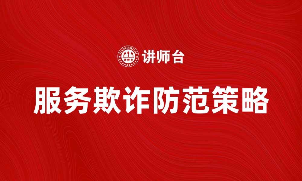 文章防范服务欺诈的有效策略与建议的缩略图