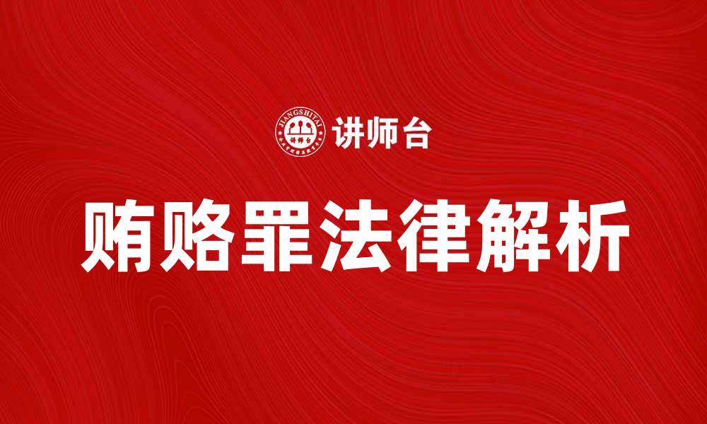 文章深入解析贿赂罪的法律定义与惩罚措施的缩略图