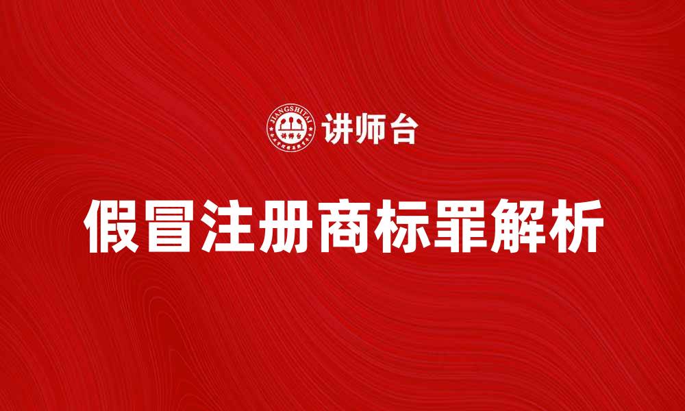 文章假冒注册商标罪的法律后果与防范措施解析的缩略图