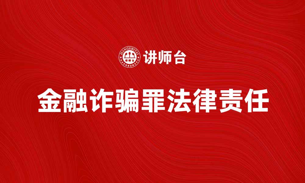 文章金融诈骗罪的法律责任与应对措施分析的缩略图