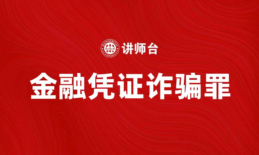文章深入解析金融凭证诈骗罪的法律责任与防范措施的缩略图