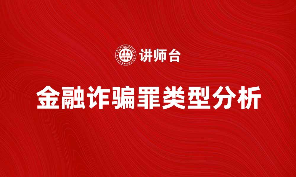 文章金融诈骗罪的常见类型与法律后果分析的缩略图
