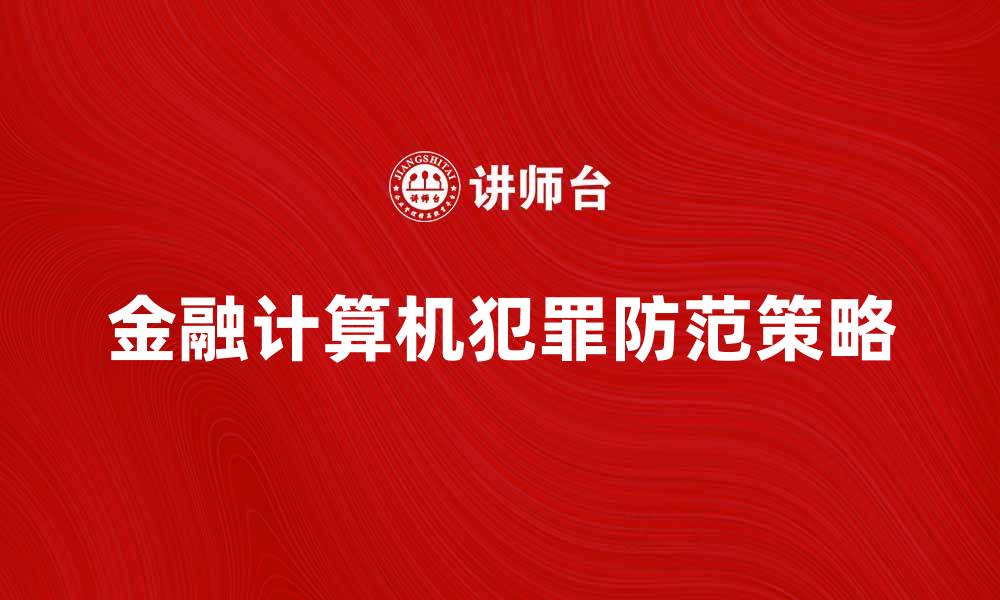 文章金融计算机犯罪的防范与应对策略分析的缩略图