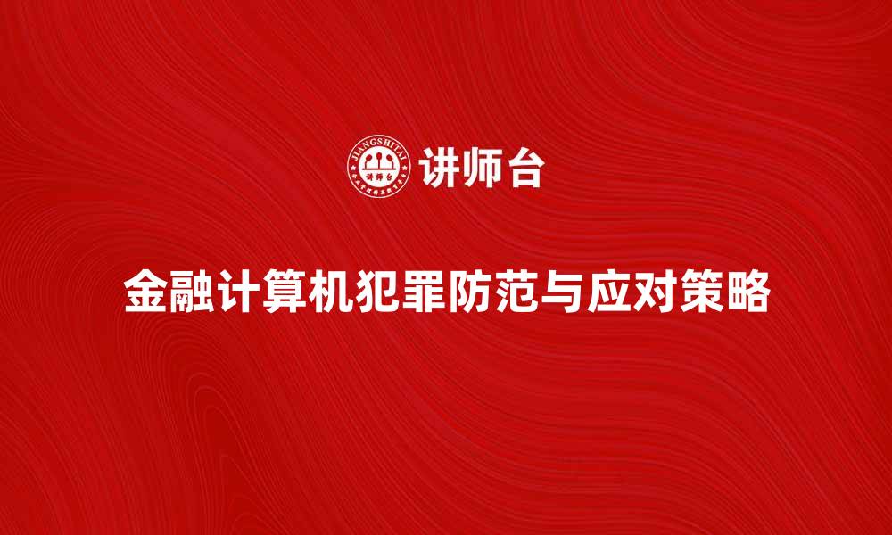 文章金融计算机犯罪：防范与应对策略解析的缩略图
