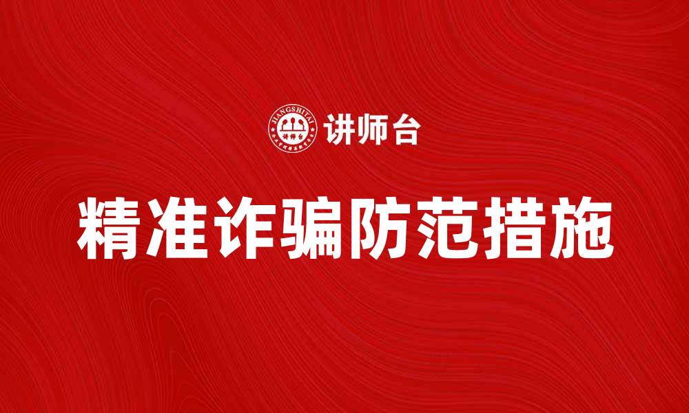 文章精准诈骗的特点与防范措施解析的缩略图