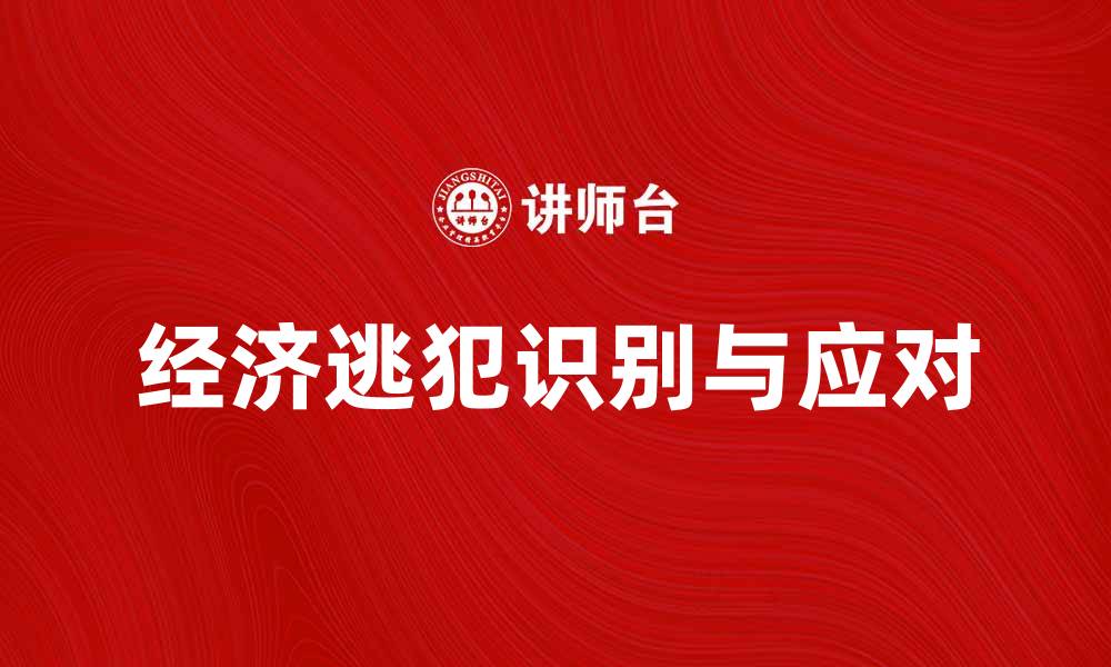 文章经济逃犯：如何识别与应对新型经济犯罪行为的缩略图
